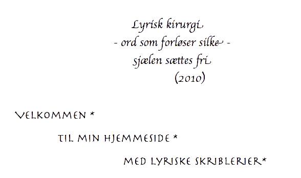 Overskrift: Lyrisk kirurgi , ord som forløser silke sætter sjælen fri.  Velkommen til min hjemmeside med lyriske skriblerier